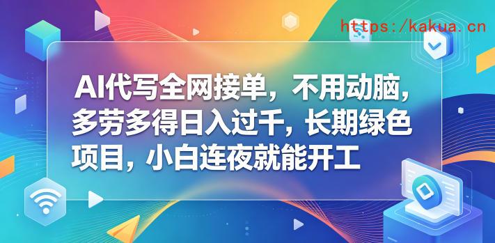 AI代写全网接单，不用动脑，多劳多得日入过千，长期绿色项目，小白连夜就能开工【揭秘】-e家网