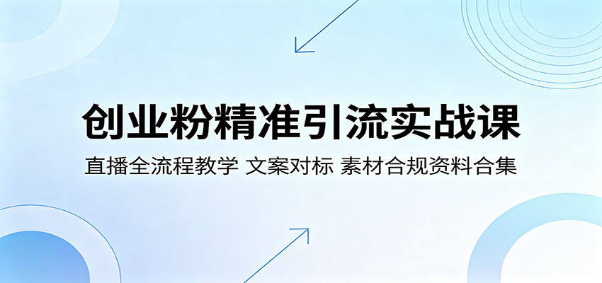 创业粉精准引流实战课：直播全流程教学，文案对标，素材合规资料合集-e家网