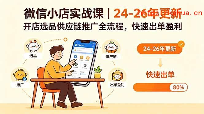 （18654期）微信小店实战课｜24-26年更新，开店选品供应链推广全流程，快速出单盈利-e家网