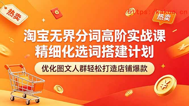 淘宝无界分词高阶实战课 精细化选词搭建计划 优化图文人群轻松打造店铺爆款-e家网