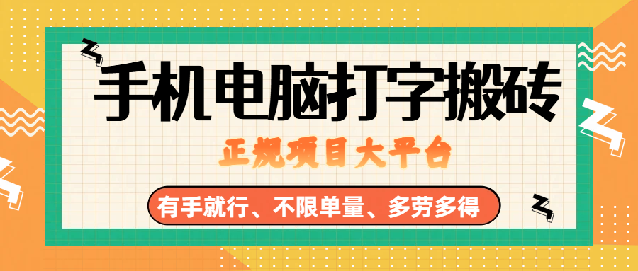 （18377期）纯手机电脑打字搬砖，副业可发展主业来做蓝海项目，有手就行，几秒一单，不限单量，多劳多得，收益全程有官方托底，正规项目大平台-e家网