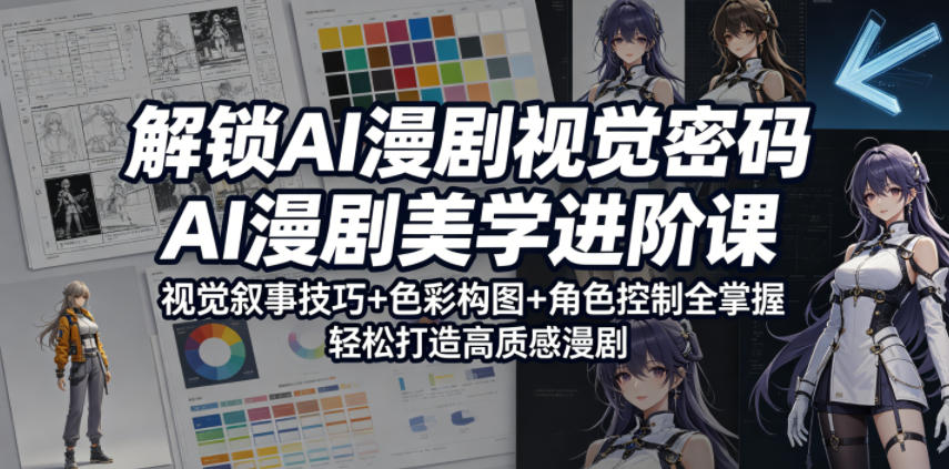解锁AI漫剧视觉密码，AI漫剧美学进阶课，视觉叙事技巧+色彩构图+角色控制全掌握，轻松打造高质感漫剧-e家网