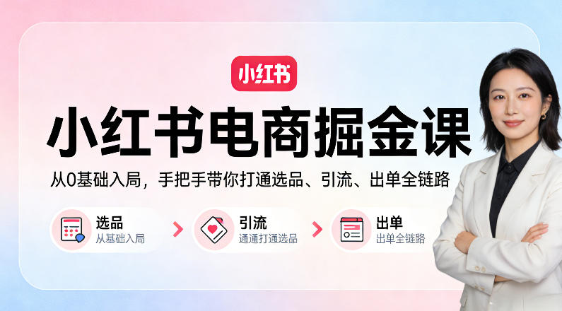 小红书电商掘金课：从0基础入局，手把手带你打通选品、引流、出单全链路-e家网
