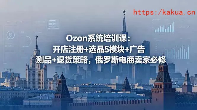 Ozon系统培训课：开店注册+选品5模块+广告测品+退货策略，俄罗斯电商卖家必修-e家网