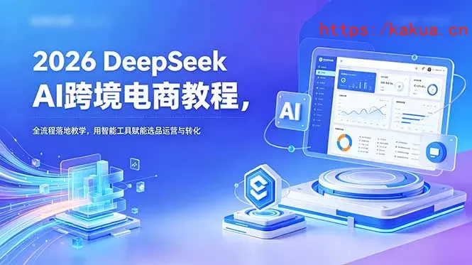 2026 DeepSeek AI跨境电商教程，全流程落地教学，用智能工具赋能选品运营与转化-e家网