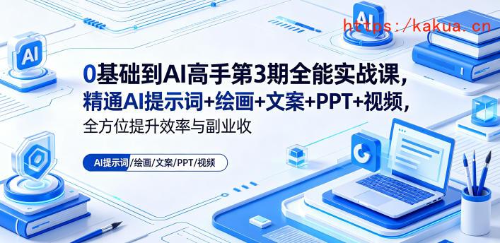 0基础到AI高手第3期全能实战课，精通AI提示词+绘画+文案+PPT+视频，全方位提升效率与副业收益-e家网
