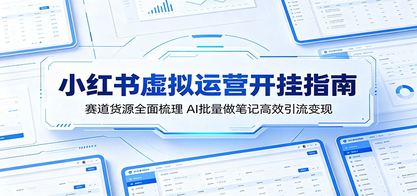 小红书虚拟运营开挂指南：赛道货源全面梳理，AI批量做笔记高效引流变现-e家网