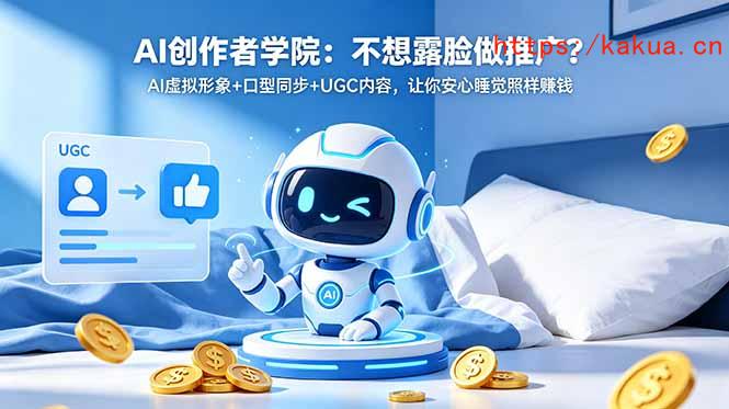 AI创作者学院：不想露脸做推广？AI虚拟形象+口型同步+UGC内容，让你安心睡觉照样赚钱-e家网
