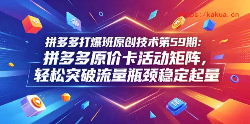 拼多多打爆班原创技术第59期：拼多多原价卡活动矩阵，轻松突破流量瓶颈稳定起量-e家网