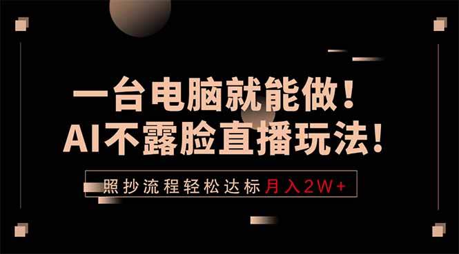 （18472期）一台电脑就能做！AI不露脸直播玩法，照抄流程轻松达标月入2W+-e家网