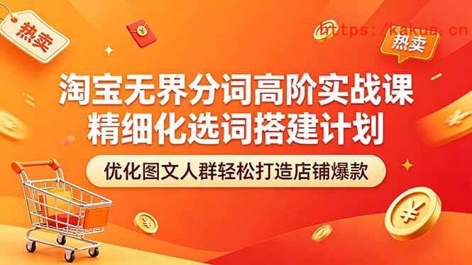 （18564期）淘宝无界分词高阶实战课 精细化选词搭建计划 优化图文人群轻松打造店铺爆款-e家网