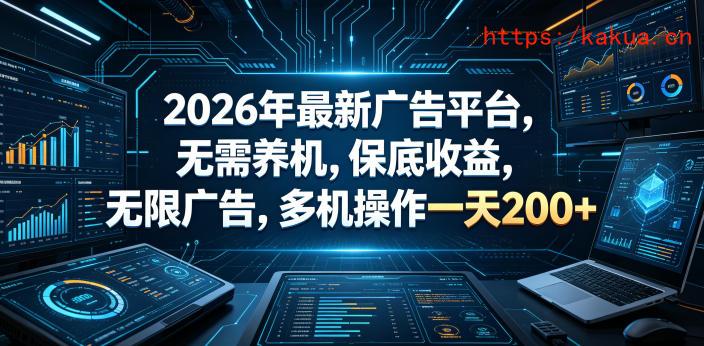 2026年最新广告平台，无需养机，保底收益，无限广告，多机操作一天200+【揭秘】-e家网