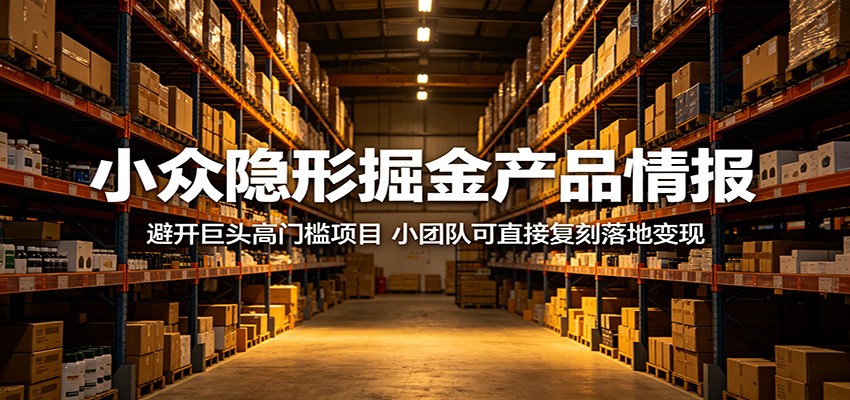 小众隐形掘金产品情报：避开巨头高门槛项目，小团队可直接复刻落地变现-e家网
