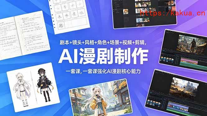 （18734期）剧本+镜头+风格+角色+场景+视频+剪辑，一套课强化AI漫剧核心能力-e家网