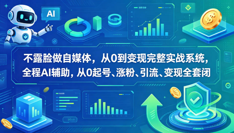 不露脸做自媒体，从0到变现完整实战系统，全程AI辅助，从0起号、涨粉、引流、变现全套闭环-e家网