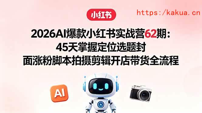 （18606期）2026AI爆款小红书实战营62期：45天掌握定位选题封面涨粉脚本拍摄剪辑开店带货全流程-e家网
