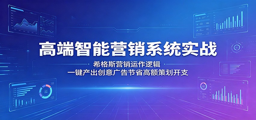 高端智能营销系统实战：希格斯营销运作逻辑，一键产出创意广告节省高额策划开支-e家网