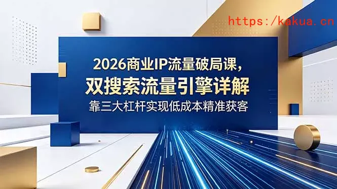 2026商业IP流量破局课，双搜索流量引擎详解，靠三大杠杆实现低成本精准获客-e家网