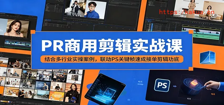 PR商用剪辑实战课：结合多行业实操案例，联动PS关键帧速成接单剪辑功底-e家网