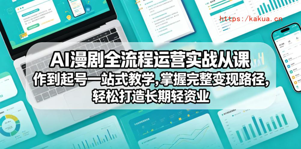 AI漫剧全流程运营实战课从创作到起号一站式教学，掌握完整变现路径，轻松打造长期轻资产副业-e家网