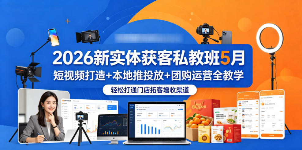 2026新实体获客私教班5月，短视频打造+本地推投放+团购运营全教学，轻松打通门店拓客增收渠道-e家网