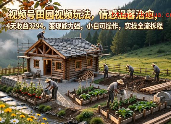视频号田园视频玩法，情感温馨治愈，4天收益3294，变现能力强，小白可操作，实操全流程拆解-e家网