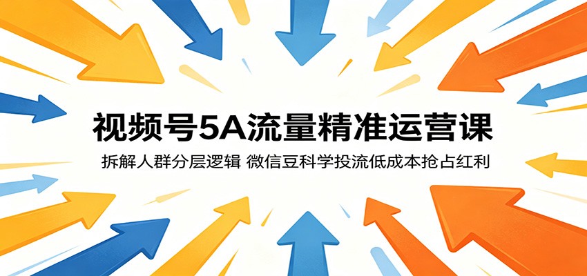 视频号5A流量精准运营课：拆解人群分层逻辑，微信豆科学投流低成本抢占红利-e家网