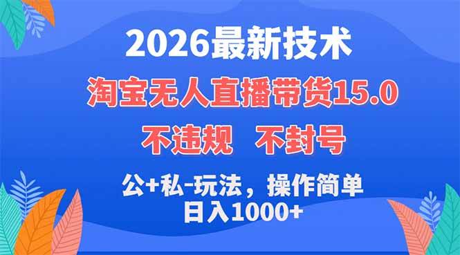 （18359期）2026最新技术，淘宝无人直播带货15.0，不封号，不违规，公+私玩法，操作简单，日入1000+-e家网