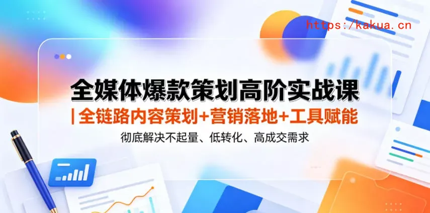 全媒体爆款策划高阶实战课｜全链路内容策划+营销落地+工具赋能，彻底解决不起量、低转化、低成交难题-e家网