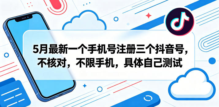 5月最新一个手机号注册三个抖音号，不核对，不限手机，具体自己测试-e家网