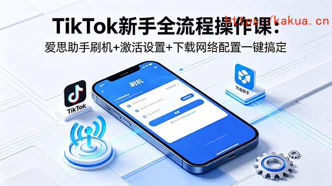 TikTok新手全流程操作课：爱思助手刷机+激活设置+下载网络配置一键搞定-e家网