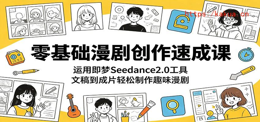 零基础漫剧创作速成课：运用即梦Seedance2.0工具，文稿到成片轻松制作趣味漫剧-e家网