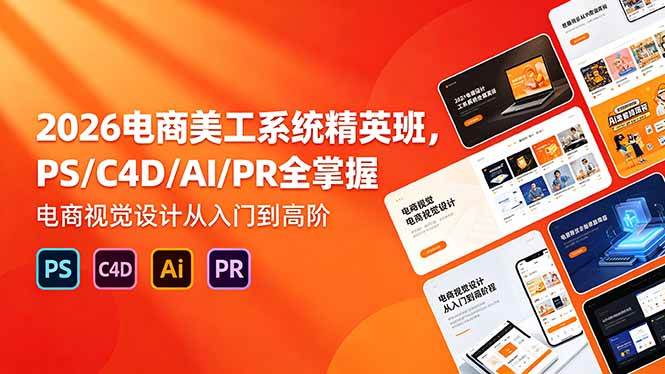 （18504期）2026电商美工系统精英班，PS/C4D/AI/PR全掌握，电商视觉设计从入门到高阶-e家网