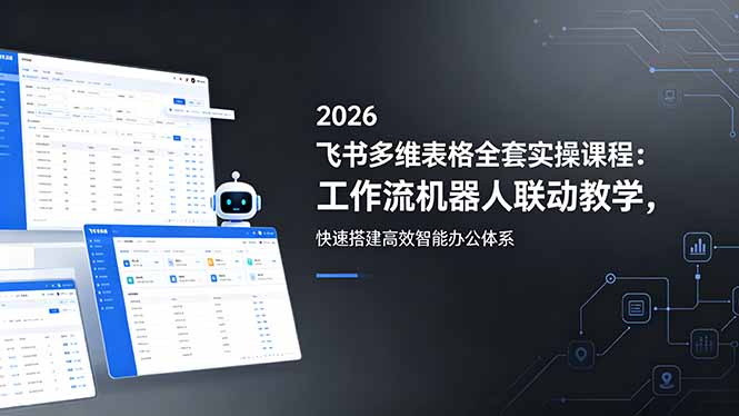 2026飞书多维表格全套实操课程：工作流机器人联动教学，快速搭建高效智能办公体系-e家网