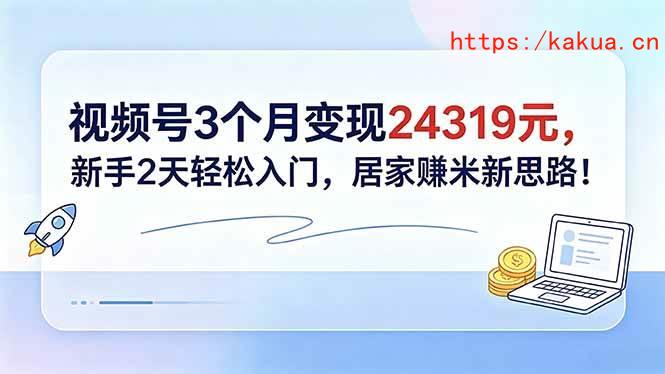 （18585期）视频号3个月变现24319元，新手2天轻松入门，居家赚米新思路！-e家网