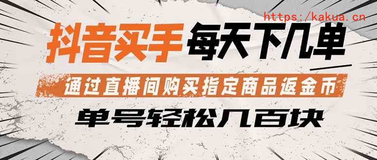 （18333期）抖音买手 通过直播间购买指定商品返金币 每天几单 轻松几百块-e家网