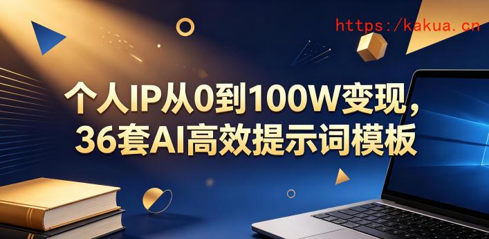 个人IP从0到100W变现，36套AI高效提示词模板【文档】-e家网