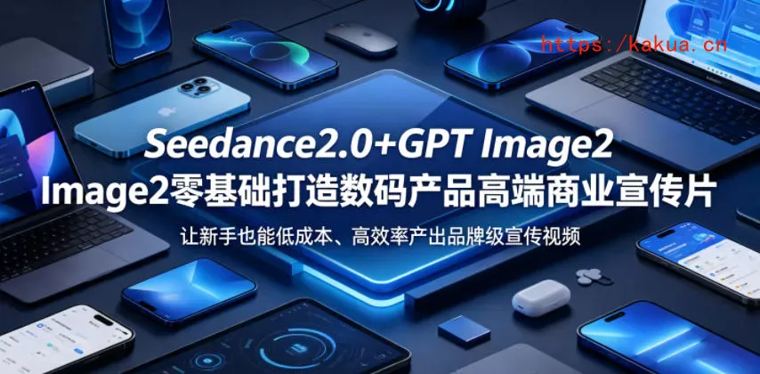 Seedance2.0+GPT Image2零基础打造数码产品高端商业宣传片，让新手也能低成本、高效率产出品牌级宣传视频-e家网