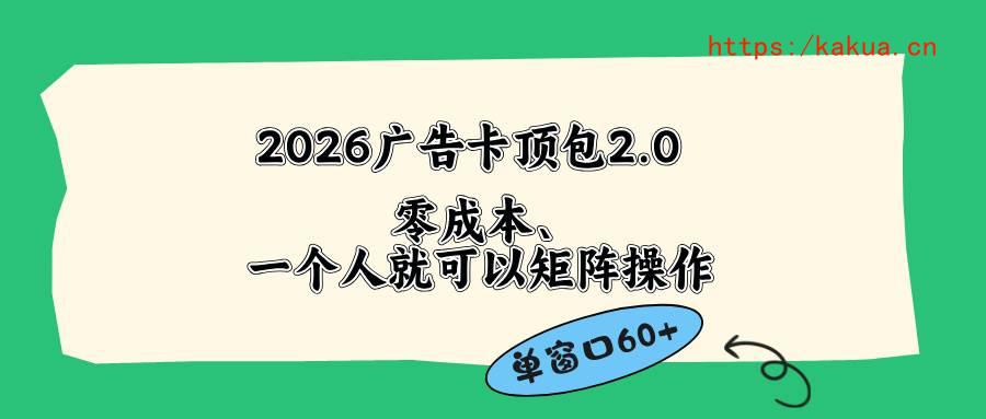 （18450期）2026广告卡顶包2.0玩法，单窗口60+零成本、简单好操作，直接省略复杂人工步骤-e家网