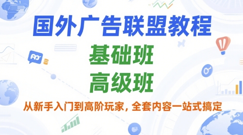 国外广告联盟教程，基础班和高级班，从新手入门到高阶玩家，全套内容一站式搞定-e家网