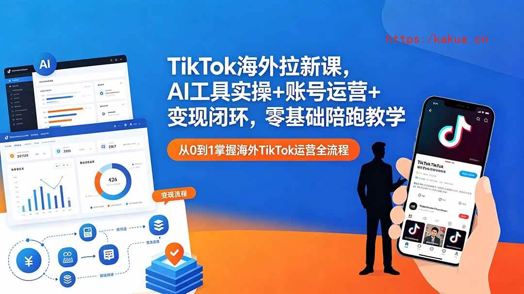 （18522期）TikTok海外拉新课，AI工具实操+账号运营+变现闭环，零基础陪跑教学-e家网