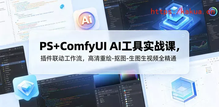 PS+ComfyUI AI工具实战课，插件联动工作流，高清重绘-抠图-生图生视频全精通-e家网