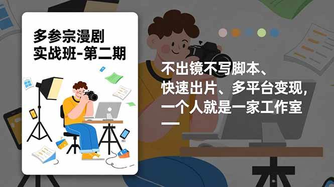 （16739期）多参宗漫剧实操班-第二期，不出镜不写脚本、快速出片、多平台变现，一个人就是一家工作室-e家网