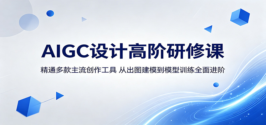 AIGC设计高阶研修课：精通多款主流创作工具，从出图建模到模型训练全面进阶-e家网