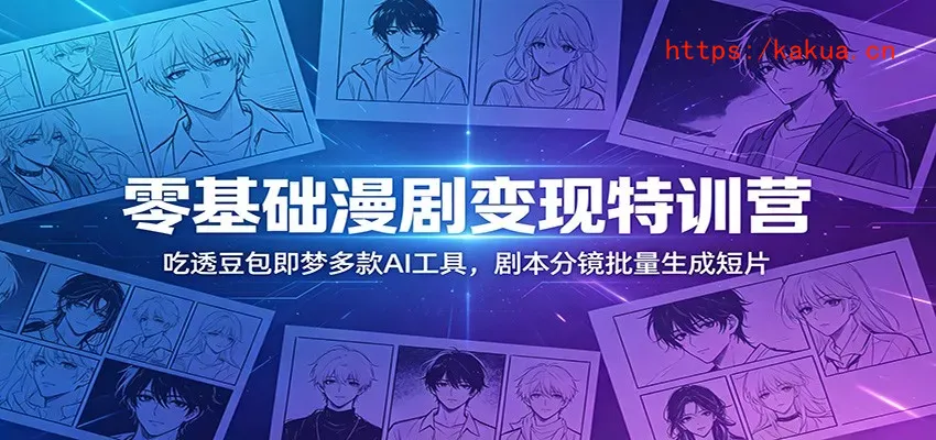 零基础漫剧变现特训营：玩转豆包即梦多款AI工具，剧本分镜批量生成短片-e家网