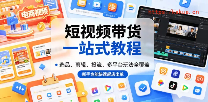 短视频带货一站式教程，选品、剪辑、投流、多平台玩法全覆盖，新手也能快速起店出单-e家网