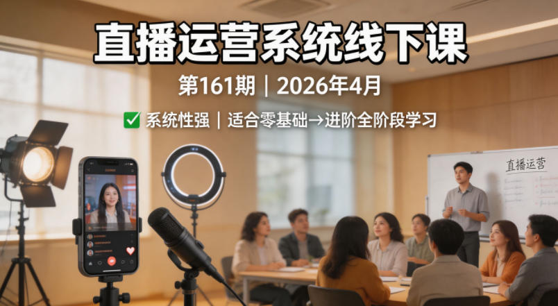 直播运营系统线下课第161期2026年4月，系统性强，适合零基础到进阶学习【录音+文档】-e家网