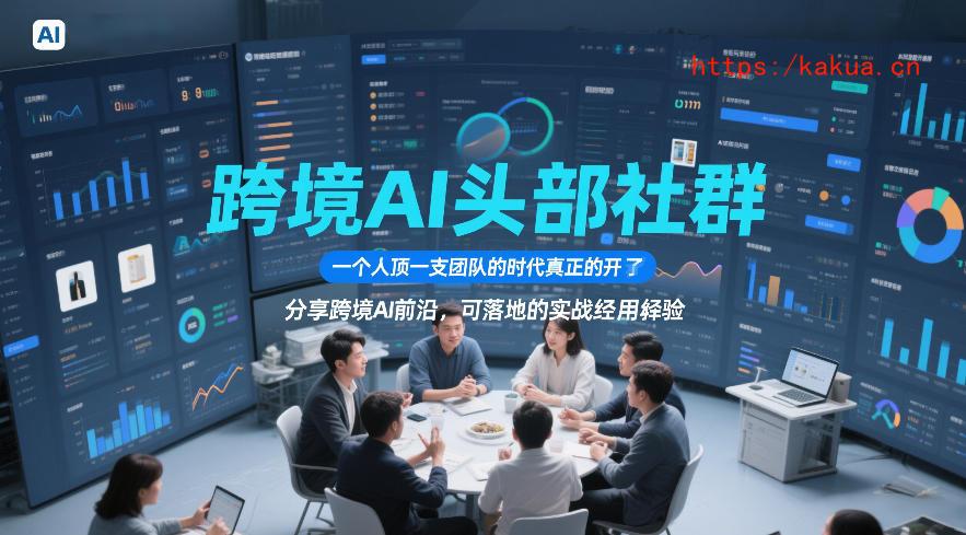 跨境AI头部社群，一个人顶一支团队的时代真正的开始了，分享跨境AI前沿，可落地的实战经验(更新5月23日)-e家网