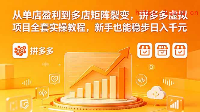 从单店盈利到多店矩阵裂变，拼多多虚拟项目全套实操教程，新手也能稳步日入千元-e家网