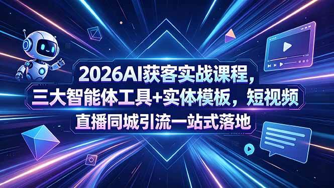 （18502期）2026AI获客实战课程，三大智能体工具+实体模板，短视频直播同城引流一站式落地-e家网